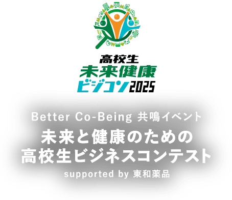 高校生未来健康ビジコン2025 Better Co-Being 共鳴イベント 未来と健康のための高校生ビジネスコンテスト supported by 東和薬品