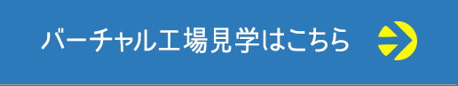 バーチャル工場見学はこちら