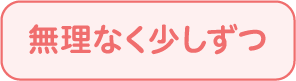 無理なく少しずつ