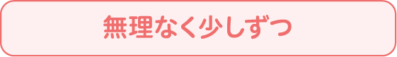 無理なく少しずつ